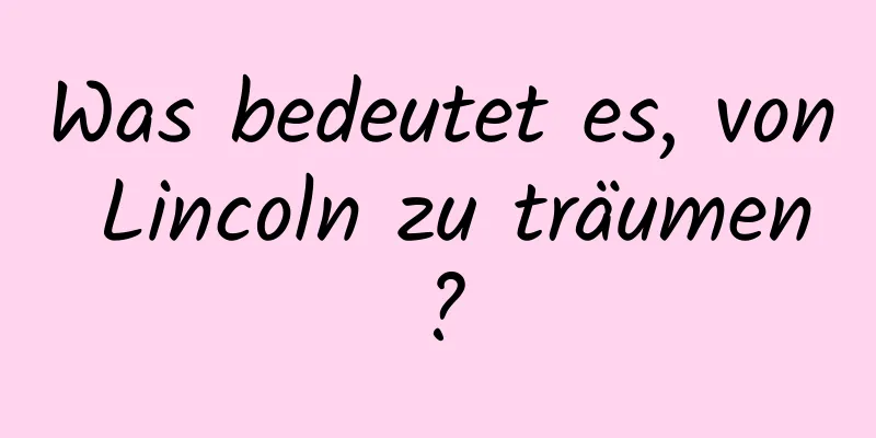Was bedeutet es, von Lincoln zu träumen?