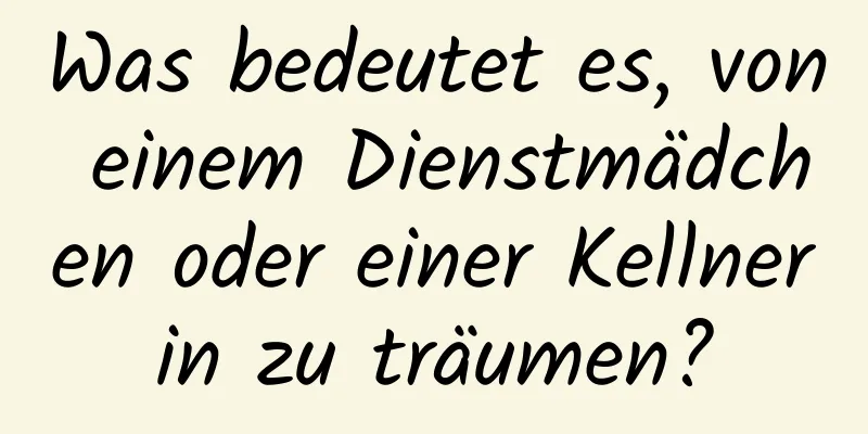 Was bedeutet es, von einem Dienstmädchen oder einer Kellnerin zu träumen?