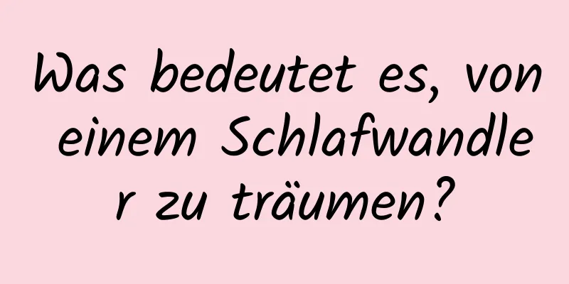 Was bedeutet es, von einem Schlafwandler zu träumen?