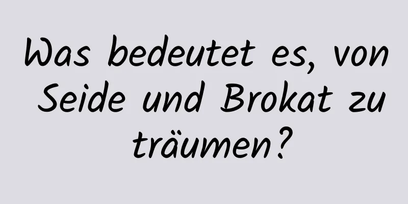Was bedeutet es, von Seide und Brokat zu träumen?