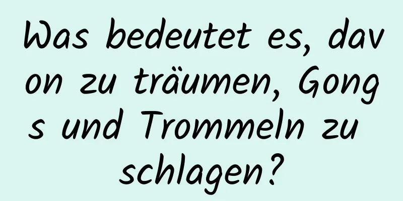 Was bedeutet es, davon zu träumen, Gongs und Trommeln zu schlagen?