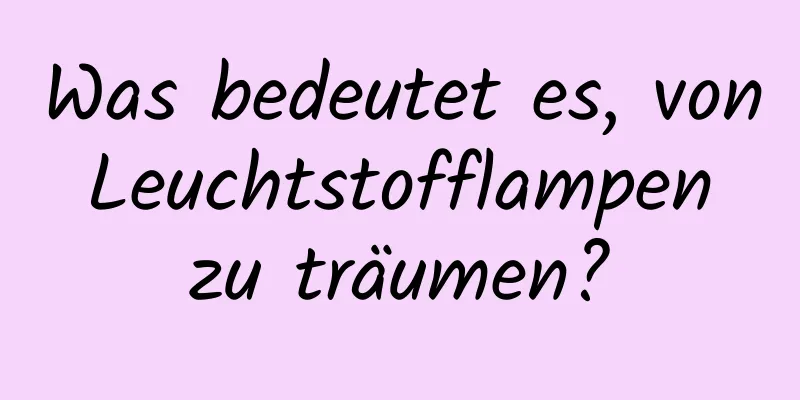 Was bedeutet es, von Leuchtstofflampen zu träumen?