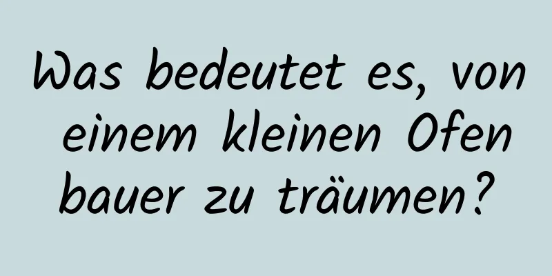 Was bedeutet es, von einem kleinen Ofenbauer zu träumen?