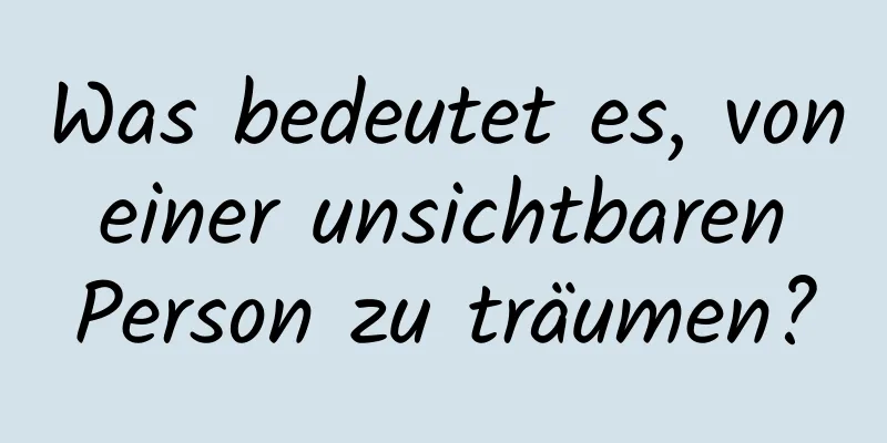 Was bedeutet es, von einer unsichtbaren Person zu träumen?