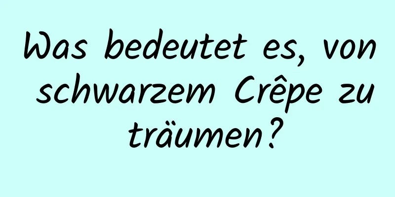 Was bedeutet es, von schwarzem Crêpe zu träumen?