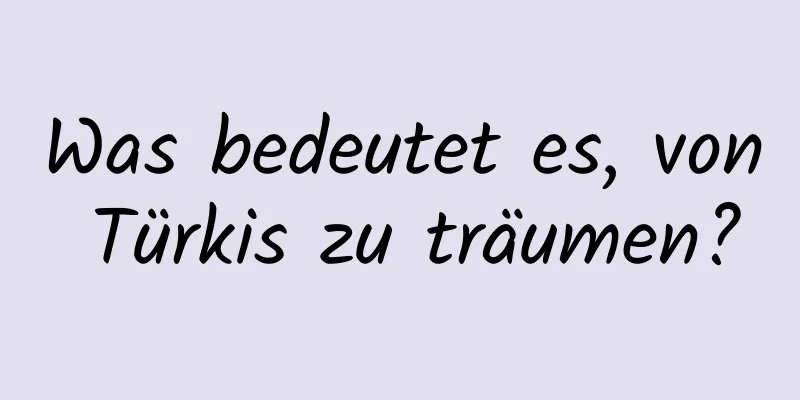 Was bedeutet es, von Türkis zu träumen?
