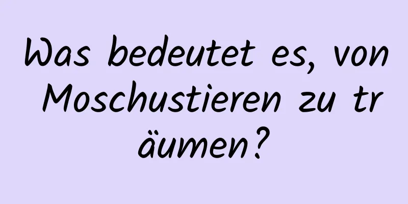 Was bedeutet es, von Moschustieren zu träumen?