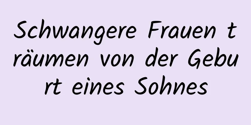 Schwangere Frauen träumen von der Geburt eines Sohnes