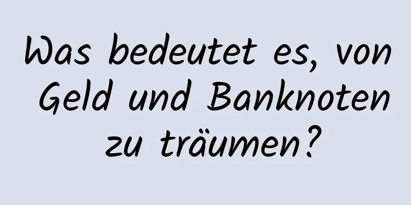 Was bedeutet es, von Geld und Banknoten zu träumen?