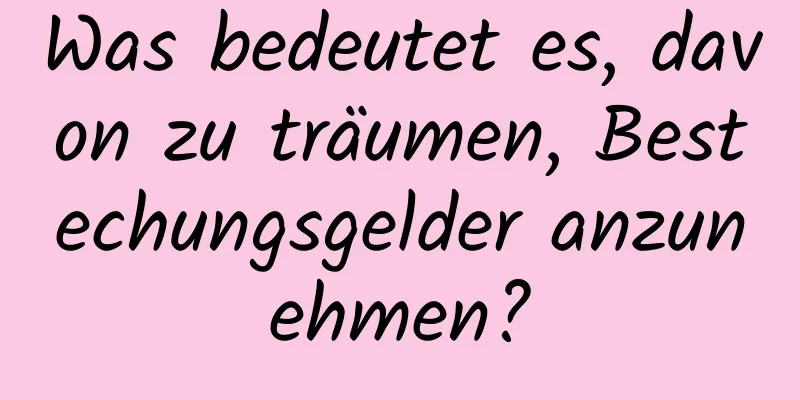 Was bedeutet es, davon zu träumen, Bestechungsgelder anzunehmen?