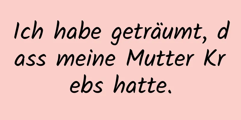 Ich habe geträumt, dass meine Mutter Krebs hatte.