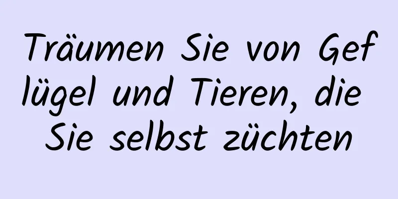 Träumen Sie von Geflügel und Tieren, die Sie selbst züchten