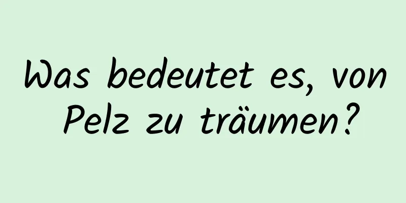 Was bedeutet es, von Pelz zu träumen?