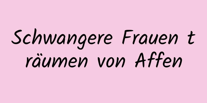Schwangere Frauen träumen von Affen
