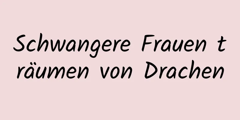 Schwangere Frauen träumen von Drachen
