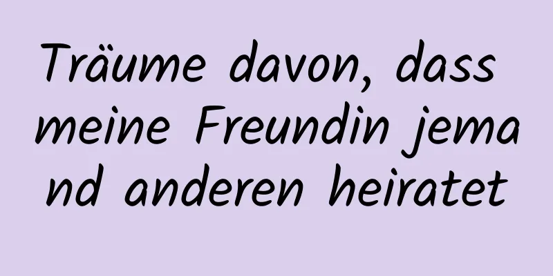 Träume davon, dass meine Freundin jemand anderen heiratet