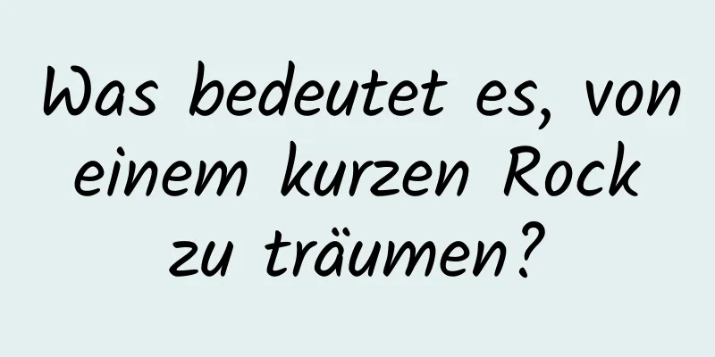 Was bedeutet es, von einem kurzen Rock zu träumen?