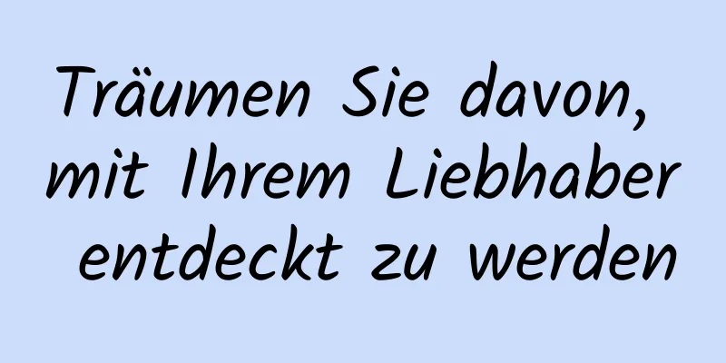 Träumen Sie davon, mit Ihrem Liebhaber entdeckt zu werden