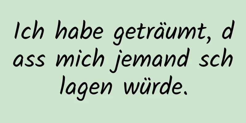 Ich habe geträumt, dass mich jemand schlagen würde.