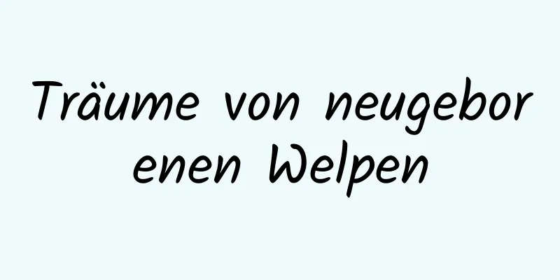Träume von neugeborenen Welpen