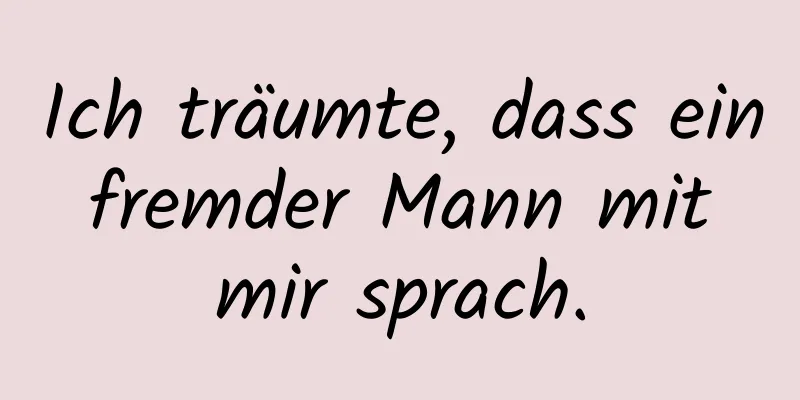 Ich träumte, dass ein fremder Mann mit mir sprach.