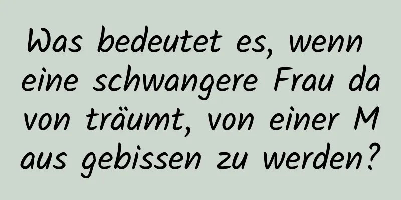 Was bedeutet es, wenn eine schwangere Frau davon träumt, von einer Maus gebissen zu werden?