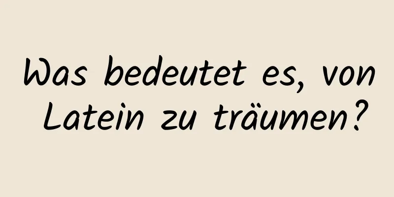 Was bedeutet es, von Latein zu träumen?