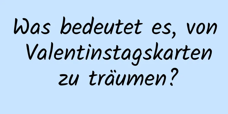 Was bedeutet es, von Valentinstagskarten zu träumen?