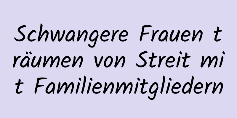 Schwangere Frauen träumen von Streit mit Familienmitgliedern