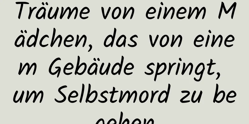 Träume von einem Mädchen, das von einem Gebäude springt, um Selbstmord zu begehen