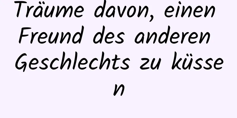 Träume davon, einen Freund des anderen Geschlechts zu küssen
