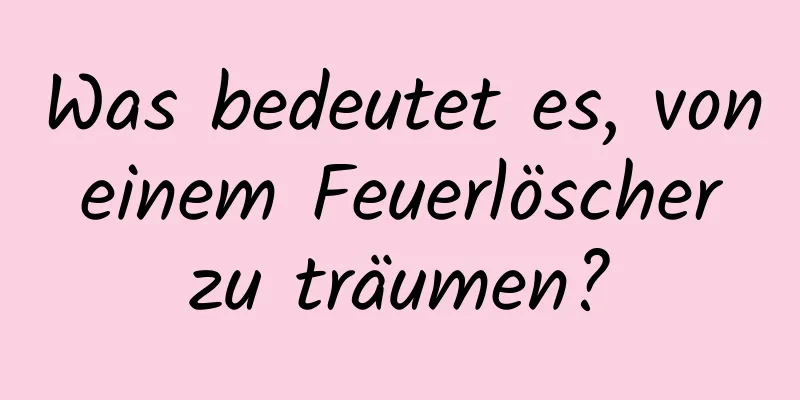Was bedeutet es, von einem Feuerlöscher zu träumen?
