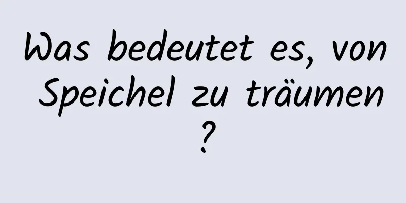 Was bedeutet es, von Speichel zu träumen?