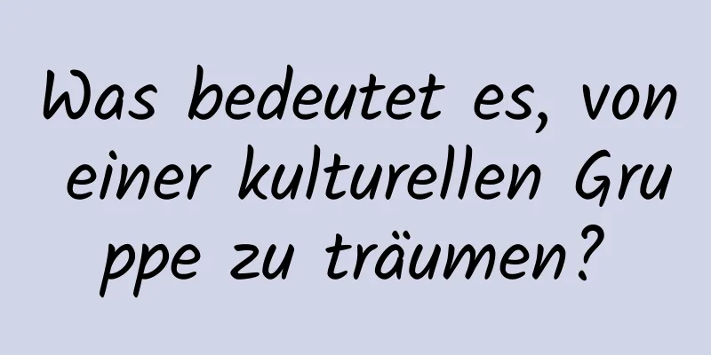 Was bedeutet es, von einer kulturellen Gruppe zu träumen?