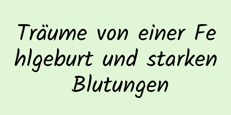 Träume von einer Fehlgeburt und starken Blutungen