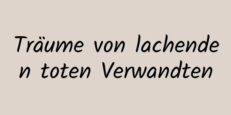 Träume von lachenden toten Verwandten