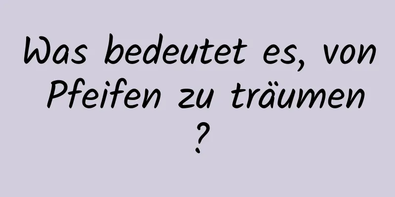 Was bedeutet es, von Pfeifen zu träumen?