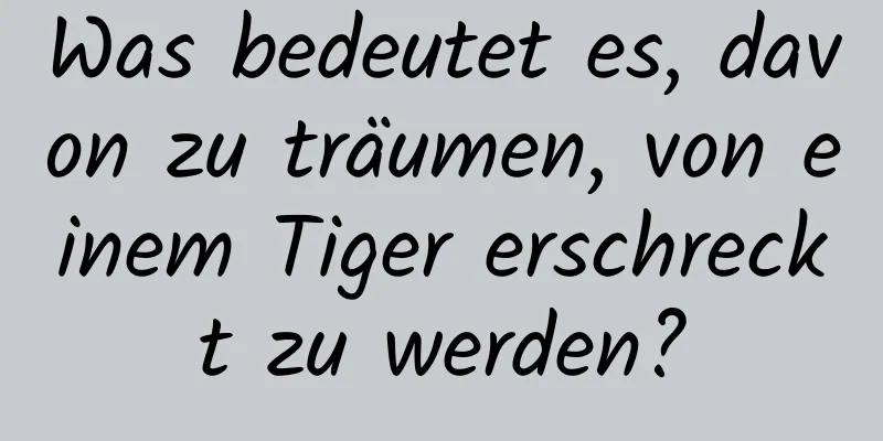 Was bedeutet es, davon zu träumen, von einem Tiger erschreckt zu werden?