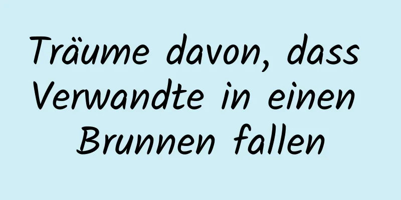 Träume davon, dass Verwandte in einen Brunnen fallen