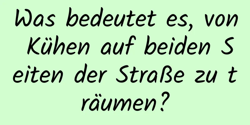 Was bedeutet es, von Kühen auf beiden Seiten der Straße zu träumen?