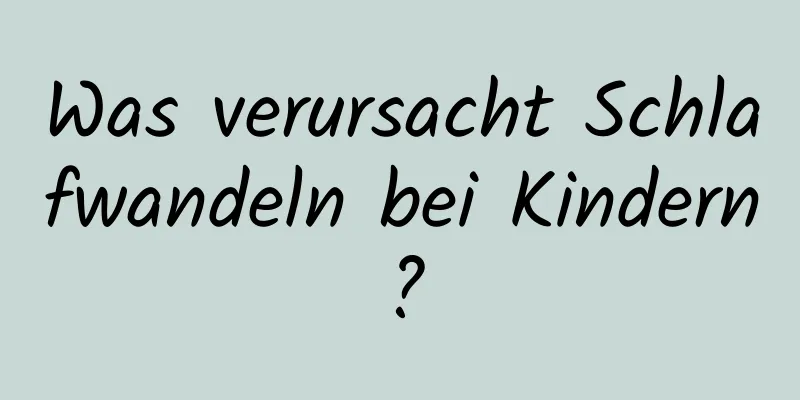 Was verursacht Schlafwandeln bei Kindern?