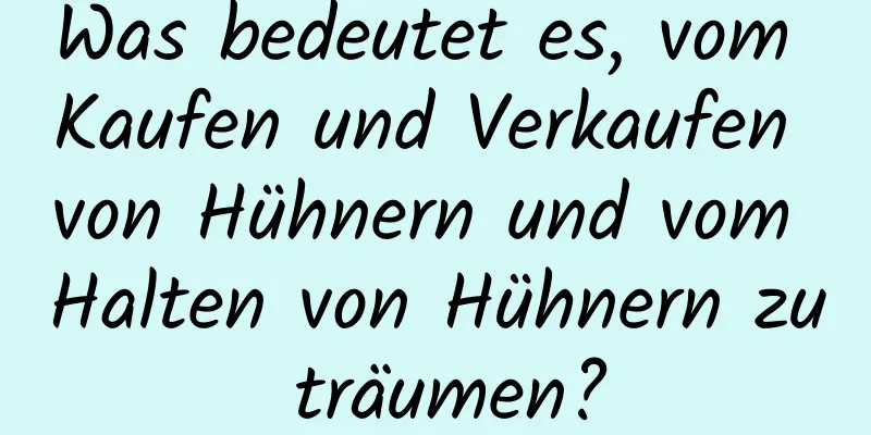 Was bedeutet es, vom Kaufen und Verkaufen von Hühnern und vom Halten von Hühnern zu träumen?