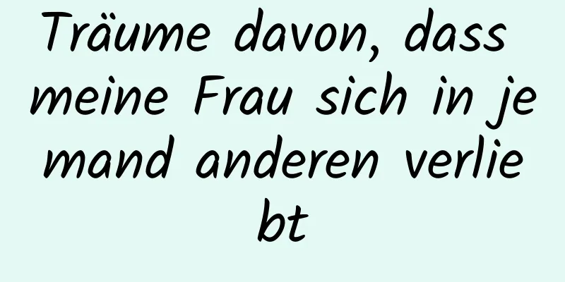 Träume davon, dass meine Frau sich in jemand anderen verliebt