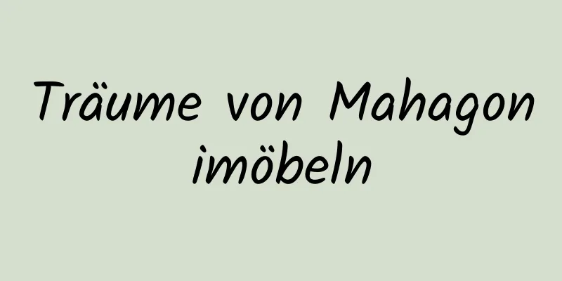 Träume von Mahagonimöbeln