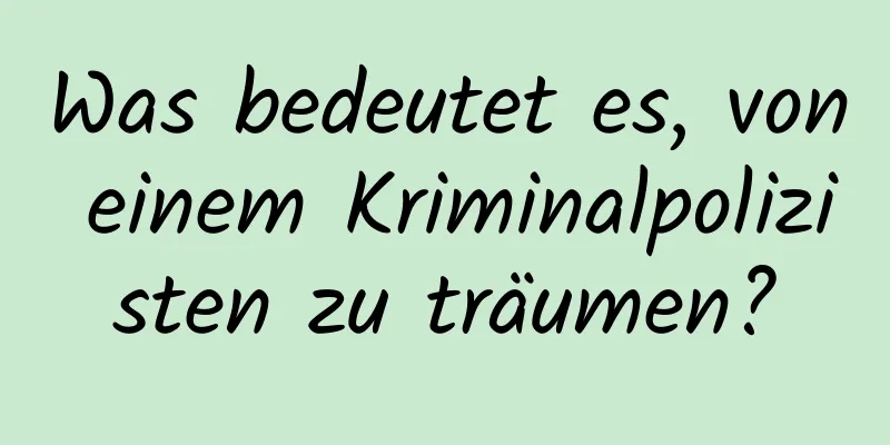 Was bedeutet es, von einem Kriminalpolizisten zu träumen?
