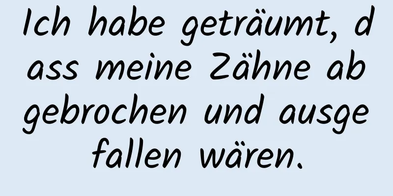 Ich habe geträumt, dass meine Zähne abgebrochen und ausgefallen wären.