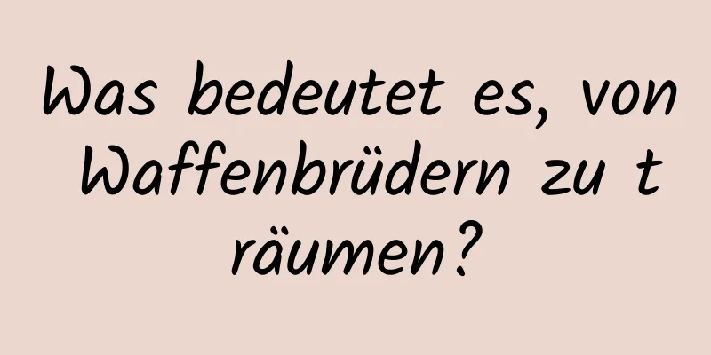 Was bedeutet es, von Waffenbrüdern zu träumen?