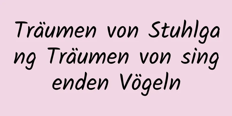 Träumen von Stuhlgang Träumen von singenden Vögeln