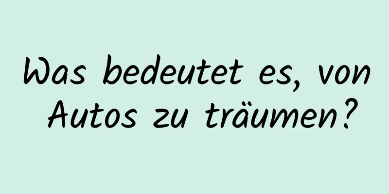 Was bedeutet es, von Autos zu träumen?