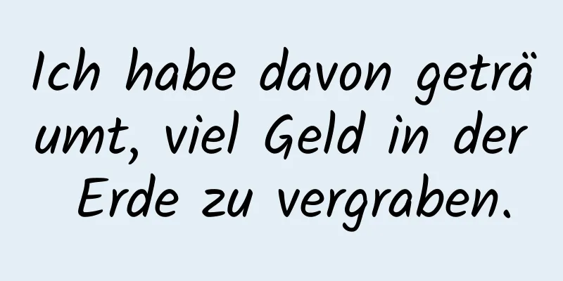 Ich habe davon geträumt, viel Geld in der Erde zu vergraben.